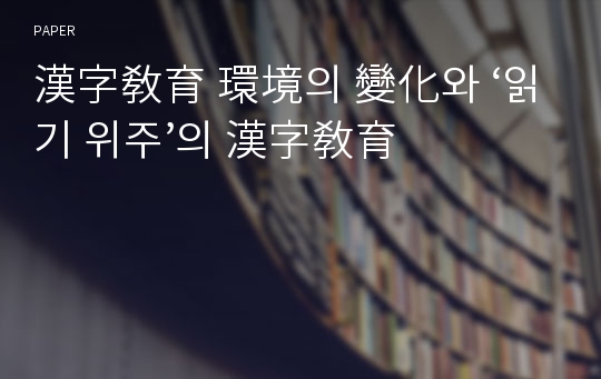 漢字敎育 環境의 變化와 ‘읽기 위주’의 漢字敎育