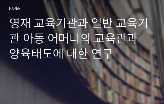 영재 교육기관과 일반 교육기관 아동 어머니의 교육관과 양육태도에 대한 연구