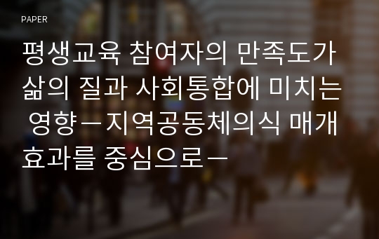 평생교육 참여자의 만족도가 삶의 질과 사회통합에 미치는 영향－지역공동체의식 매개효과를 중심으로－