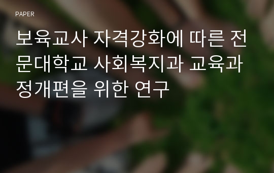 보육교사 자격강화에 따른 전문대학교 사회복지과 교육과정개편을 위한 연구