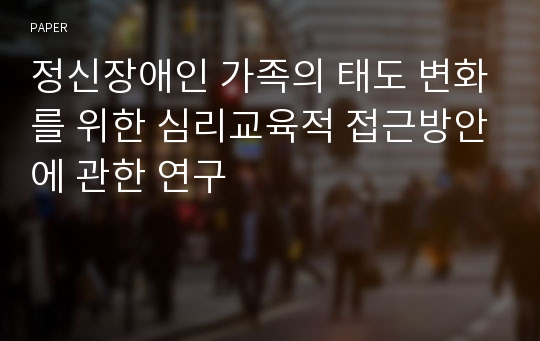 정신장애인 가족의 태도 변화를 위한 심리교육적 접근방안에 관한 연구