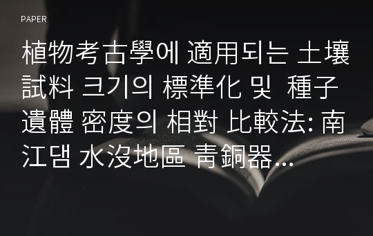 植物考古學에 適用되는 土壤試料 크기의 標準化 및  種子 遺體 密度의 相對 比較法: 南江댐 水沒地區 靑銅器時代 遺蹟 出土種子遺體를 중심으로