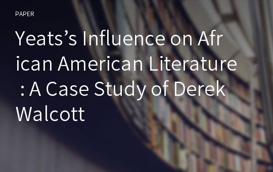 Yeats’s Influence on African American Literature : A Case Study of Derek Walcott