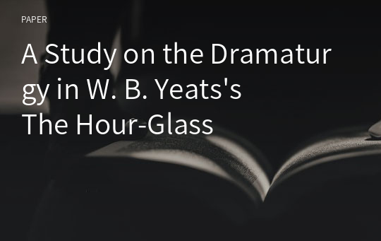 A Study on the Dramaturgy in W. B. Yeats&#039;s The Hour-Glass