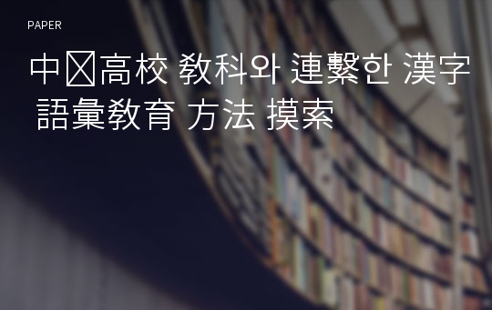 中․高校 敎科와 連繫한 漢字 語彙敎育 方法 摸索