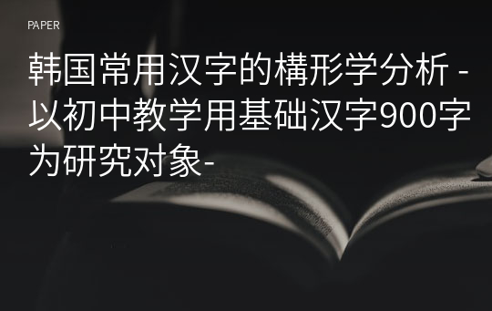 韩国常用汉字的構形学分析 -以初中教学用基础汉字900字为研究对象-