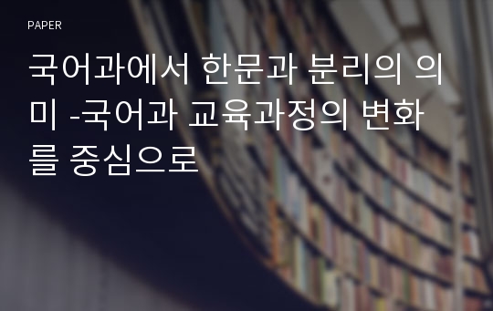 국어과에서 한문과 분리의 의미 -국어과 교육과정의 변화를 중심으로