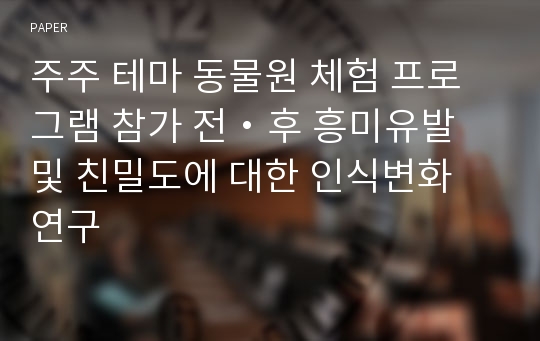 주주 테마 동물원 체험 프로그램 참가 전・후 흥미유발 및 친밀도에 대한 인식변화 연구