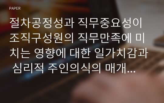 절차공정성과 직무중요성이 조직구성원의 직무만족에 미치는 영향에 대한 일가치감과 심리적 주인의식의 매개효과 검증: 간호사를 대상으로