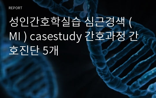 성인간호학실습 심근경색 ( MI ) casestudy 간호과정 간호진단 5개