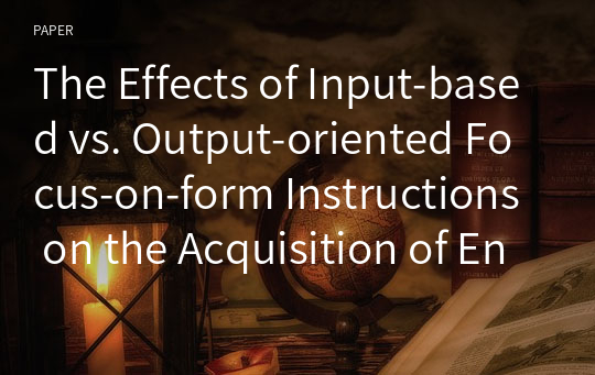 The Effects of Input-based vs. Output-oriented Focus-on-form Instructions on the Acquisition of English Present Perfect Tense and Passive Voice