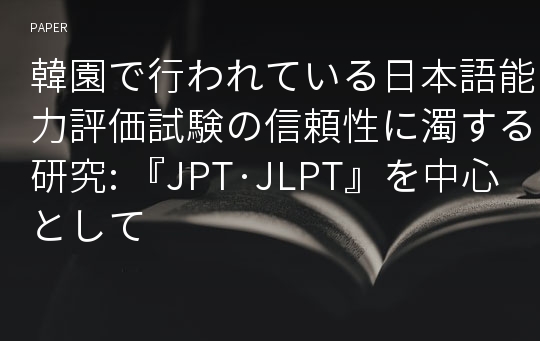 韓園で行われている日本語能力評価試験の信頼性に濁する研究: 『JPT·JLPT』を中心として