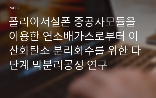 폴리이서설폰 중공사모듈을 이용한 연소배가스로부터 이산화탄소 분리회수를 위한 다단계 막분리공정 연구