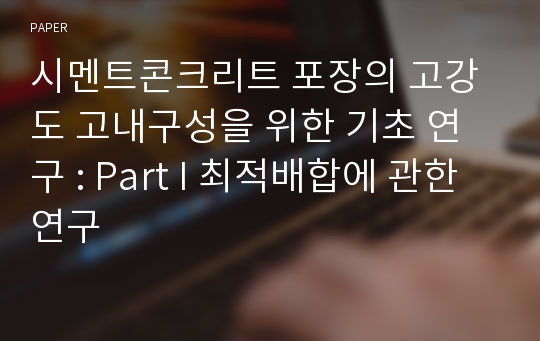 시멘트콘크리트 포장의 고강도 고내구성을 위한 기초 연구 : Part I 최적배합에 관한 연구