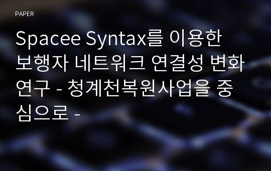 Spacee Syntax를 이용한 보행자 네트워크 연결성 변화연구 - 청계천복원사업을 중심으로 -