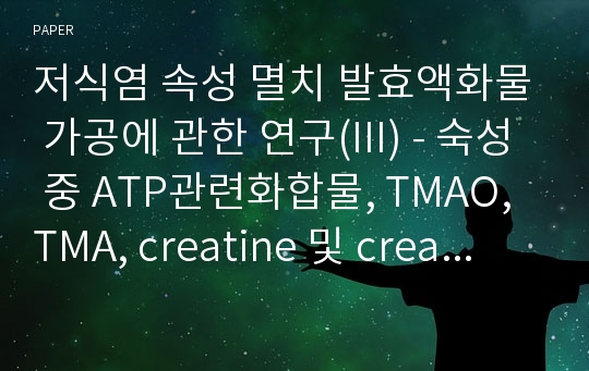 저식염 속성 멸치 발효액화물 가공에 관한 연구(III) - 숙성 중 ATP관련화합물, TMAO, TMA, creatine 및 creatinine 함량변화 -