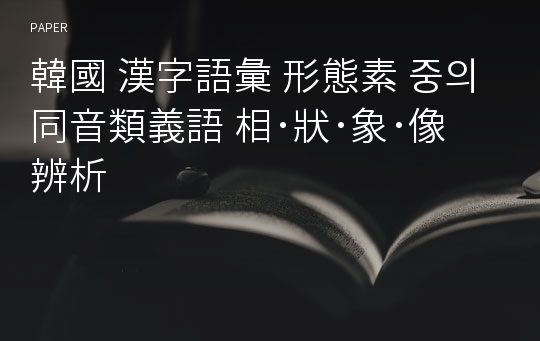 韓國 漢字語彙 形態素 중의 同音類義語 相･狀･象･像 辨析