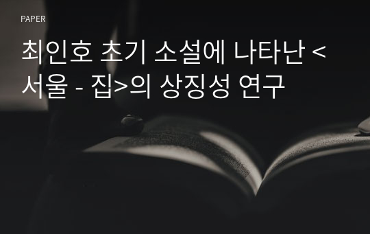 최인호 초기 소설에 나타난 &amp;lt;서울 - 집&amp;gt;의 상징성 연구