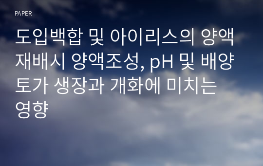 도입백합 및 아이리스의 양액재배시 양액조성, pH 및 배양토가 생장과 개화에 미치는 영향