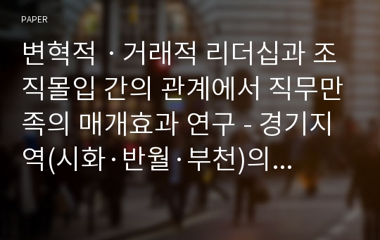 변혁적ㆍ거래적 리더십과 조직몰입 간의 관계에서 직무만족의 매개효과 연구 - 경기지역(시화·반월·부천)의 기업을 중심으로 -