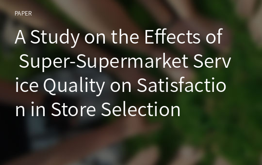 A Study on the Effects of Super-Supermarket Service Quality on Satisfaction in Store Selection