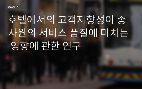 호텔에서의 고객지향성이 종사원의 서비스 품질에 미치는 영향에 관한 연구