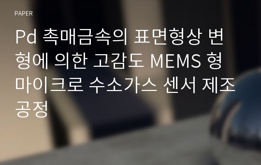 Pd 촉매금속의 표면형상 변형에 의한 고감도 MEMS 형 마이크로 수소가스 센서 제조공정