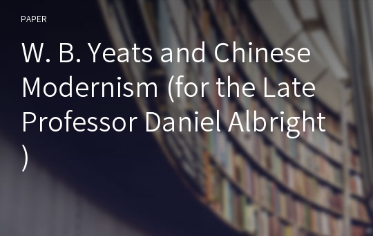 W. B. Yeats and Chinese Modernism (for the Late Professor Daniel Albright)