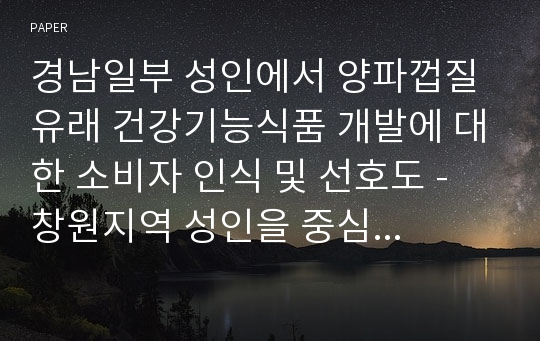 경남일부 성인에서 양파껍질 유래 건강기능식품 개발에 대한 소비자 인식 및 선호도 - 창원지역 성인을 중심으로-