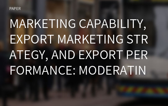 MARKETING CAPABILITY, EXPORT MARKETING STRATEGY, AND EXPORT PERFORMANCE: MODERATING EFFECTS OF EXPORT FIRMS&#039; CHARACTERISTICS