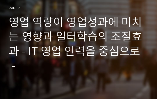 영업 역량이 영업성과에 미치는 영향과 일터학습의 조절효과 - IT 영업 인력을 중심으로 -