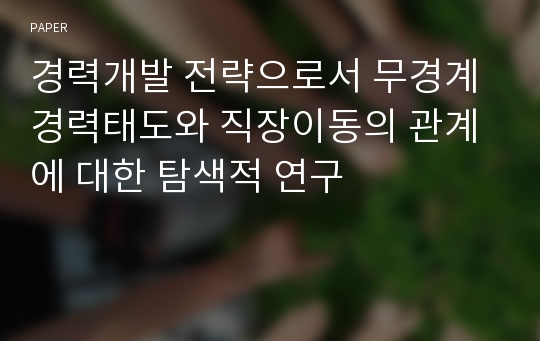 경력개발 전략으로서 무경계 경력태도와 직장이동의 관계에 대한 탐색적 연구