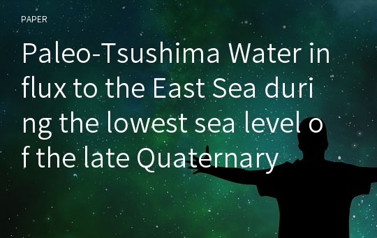 Paleo-Tsushima Water influx to the East Sea during the lowest sea level of the late Quaternary