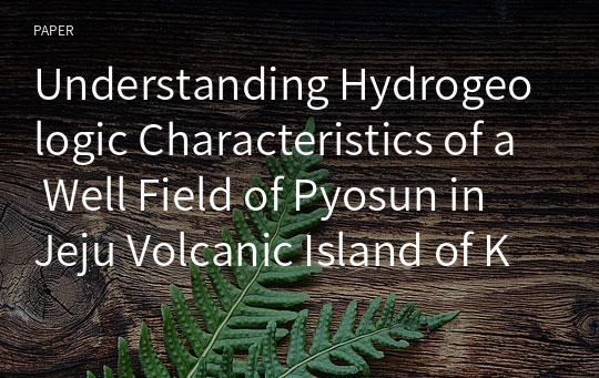 Understanding Hydrogeologic Characteristics of a Well Field of Pyosun in Jeju Volcanic Island of Korea