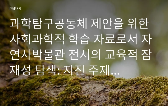 과학탐구공동체 제안을 위한 사회과학적 학습 자료로서 자연사박물관 전시의 교육적 잠재성 탐색: 지진 주제를 중심으로