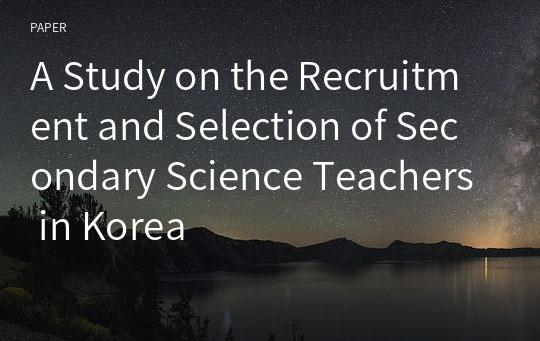 A Study on the Recruitment and Selection of Secondary Science Teachers in Korea