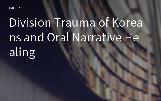Division Trauma of Koreans and Oral Narrative Healing