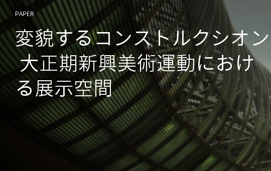 変貌するコンストルクシオン: 大正期新興美術運動における展示空間