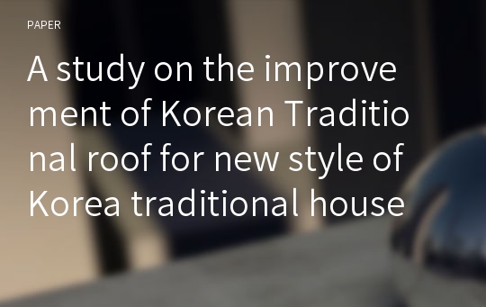 A study on the improvement of Korean Traditional roof for new style of Korea traditional house Hanok