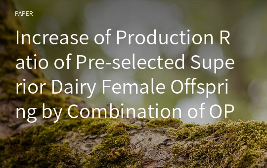 Increase of Production Ratio of Pre-selected Superior Dairy Female Offspring by Combination of OPU derived Oocytes and X-bearing Semen