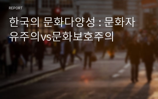 한국의 문화다양성 : 문화자유주의vs문화보호주의