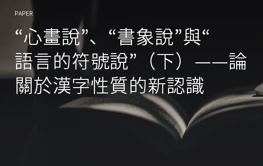 “心畫說”、“書象說”與“語言的符號說”（下）——論關於漢字性質的新認識