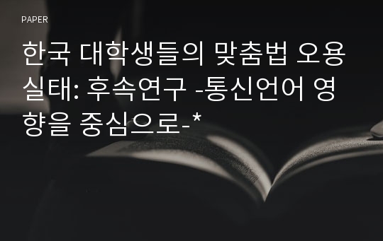 한국 대학생들의 맞춤법 오용실태: 후속연구 -통신언어 영향을 중심으로-