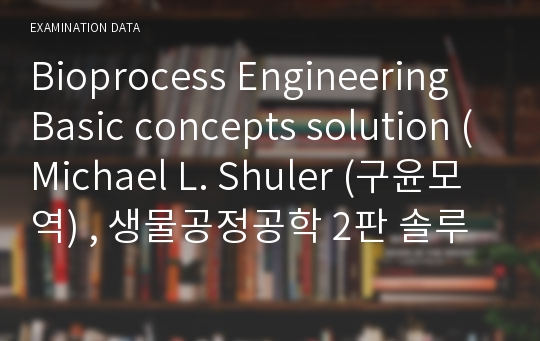 Bioprocess Engineering Basic concepts solution (Michael L. Shuler (구윤모 역) , 생물공정공학 2판 솔루션)