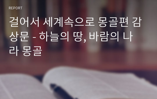 걸어서 세계속으로 몽골편 감상문 - 하늘의 땅, 바람의 나라 몽골