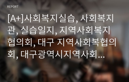 [A+]사회복지실습, 사회복지관, 실습일지, 지역사회복지협의회, 대구 지역사회복협의회, 대구광역시지역사회복지협의회