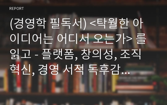 (경영학 필독서) &lt;탁월한 아이디어는 어디서 오는가&gt; 를 읽고 - 플랫폼, 창의성, 조직혁신, 경영 서적 독후감 - [독서감상문/ 사례연구 / 케이스 스터디]