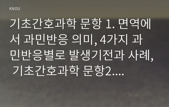 기초간호과학 문항 1. 면역에서 과민반응 의미, 4가지 과민반응별로 발생기전과 사례, 기초간호과학 문항2. 종양 발생단계, 종양원인, 종양이 인체에 미치는 국소영향 전신영향, 기초간호과학 문항3.혈액응고과정 3단계발생기전, 심장판막치환술 환자 와파린(wafarin) 투여 간호중재 -2016 방통대 중간과제