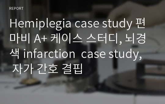 Hemiplegia case study 편마비 A+ 케이스 스터디, 뇌경색 infarction  case study, 자가 간호 결핍