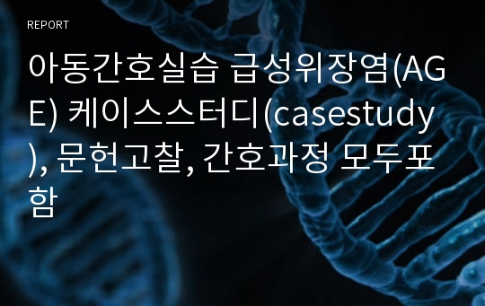 아동간호실습 급성위장염(AGE) 케이스스터디(casestudy), 문헌고찰, 간호과정 모두포함